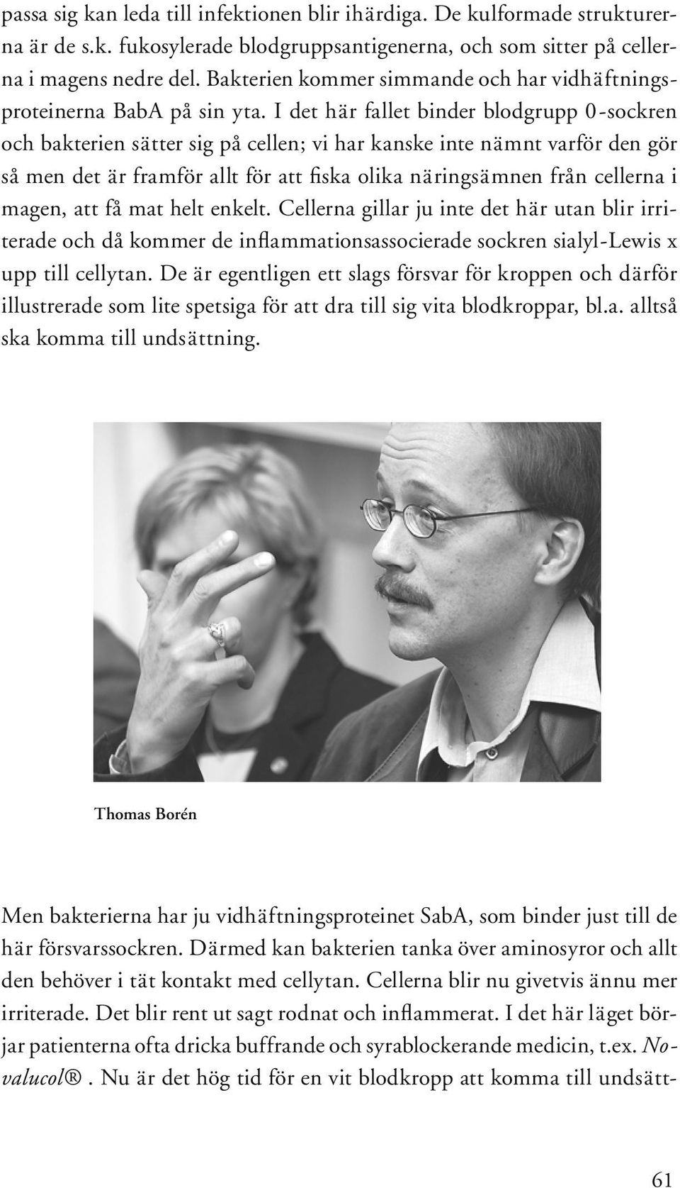 I det här fallet binder blodgrupp 0-sockren och bakterien sätter sig på cellen; vi har kanske inte nämnt varför den gör så men det är framför allt för att fiska olika näringsämnen från cellerna i