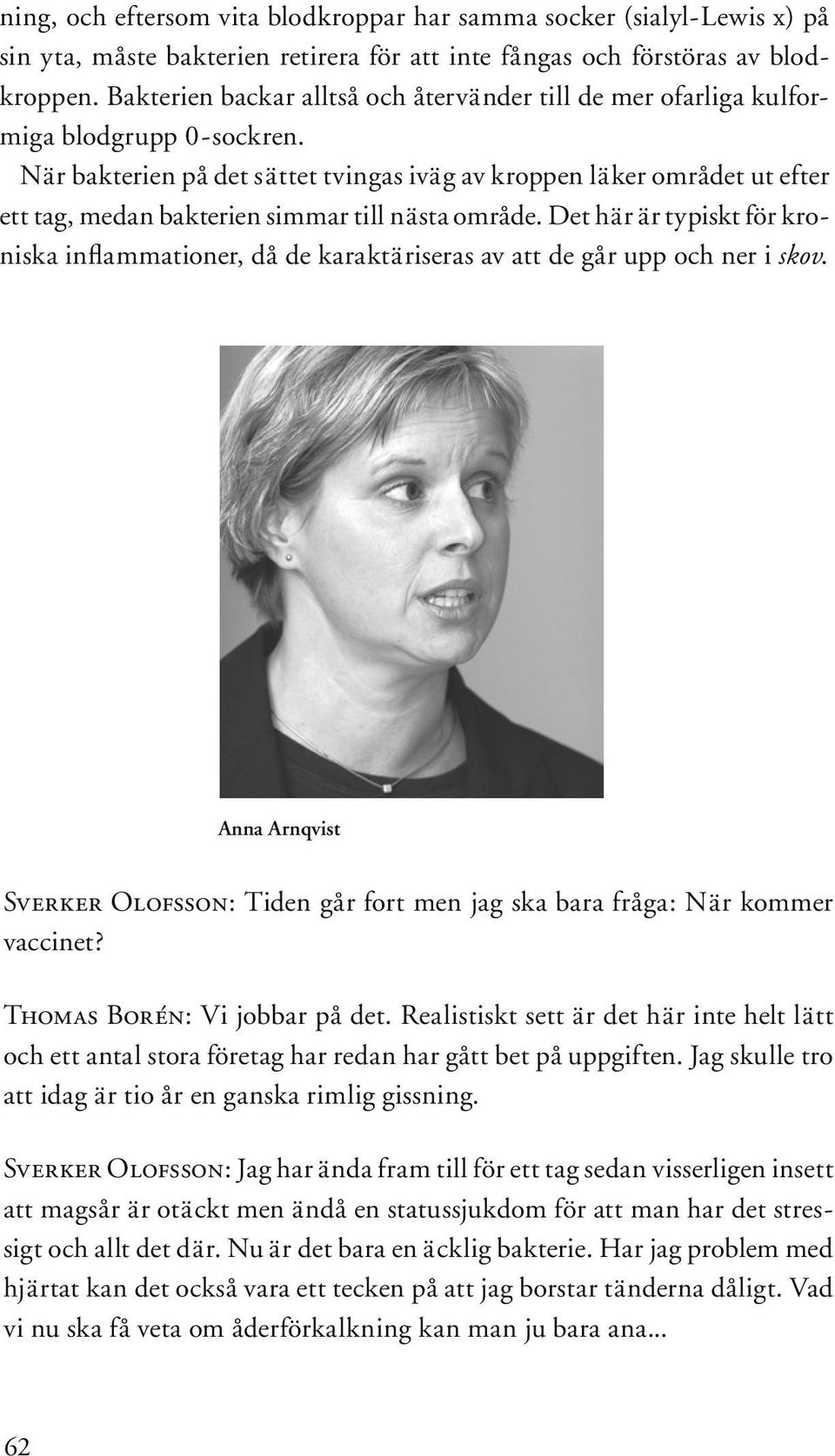 När bakterien på det sättet tvingas iväg av kroppen läker området ut efter ett tag, medan bakterien simmar till nästa område.