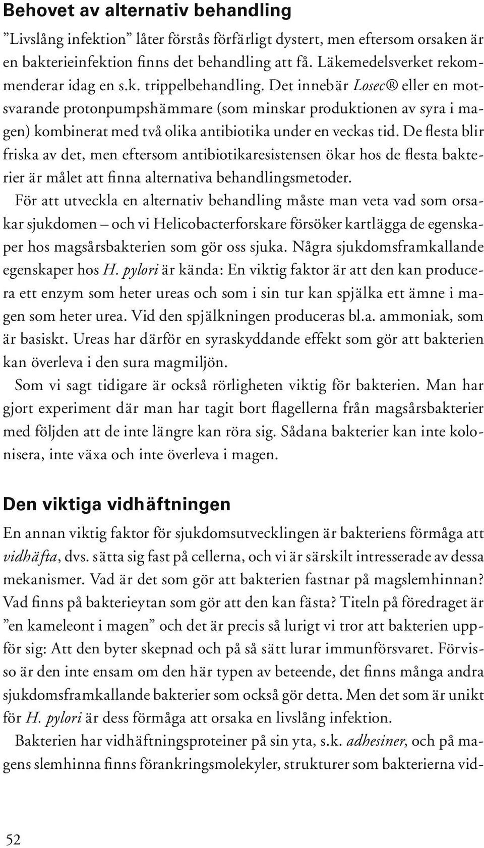 Det innebär Losec eller en motsvarande protonpumpshämmare (som minskar produktionen av syra i magen) kombinerat med två olika antibiotika under en veckas tid.