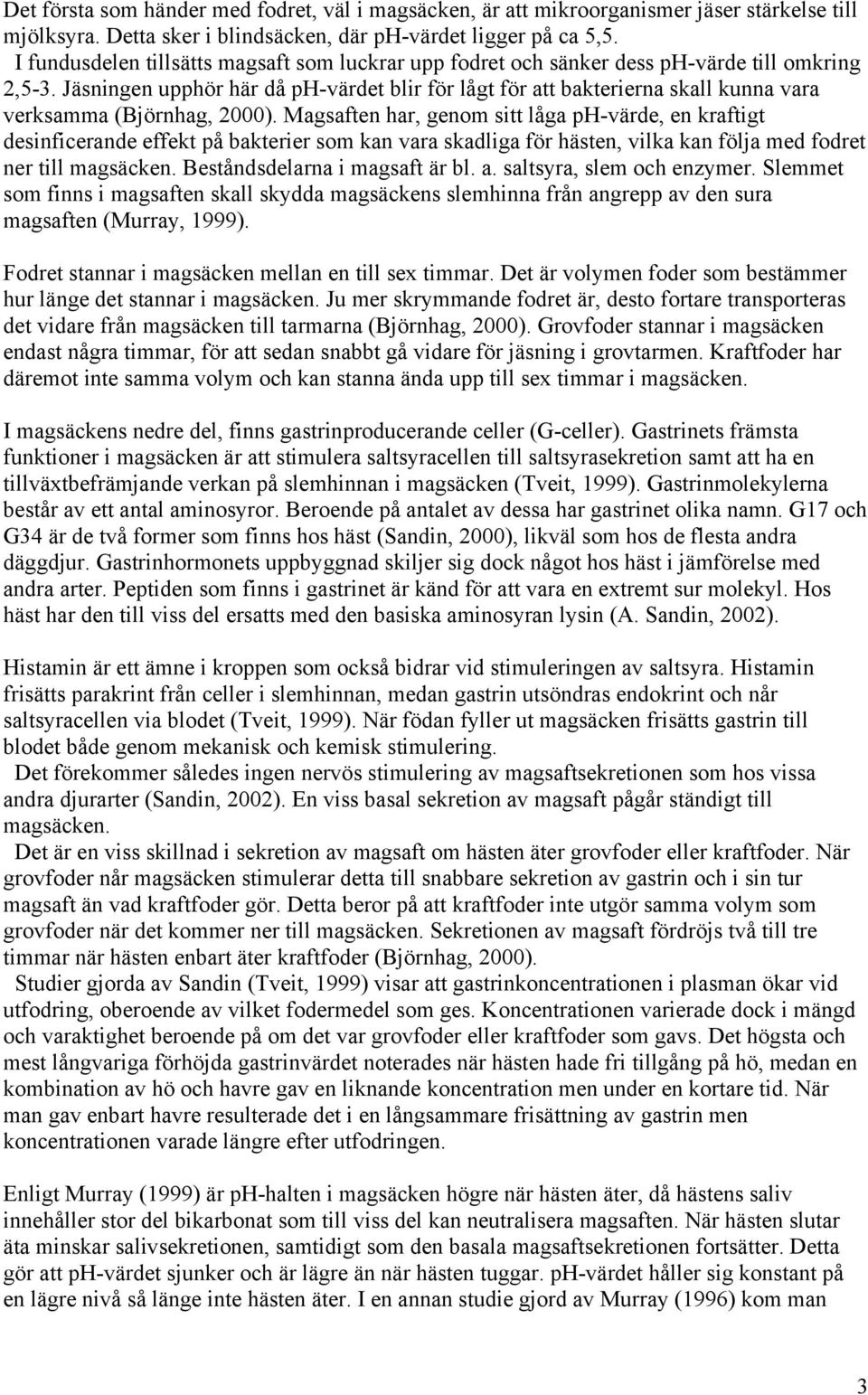 Jäsningen upphör här då ph-värdet blir för lågt för att bakterierna skall kunna vara verksamma (Björnhag, 2000).