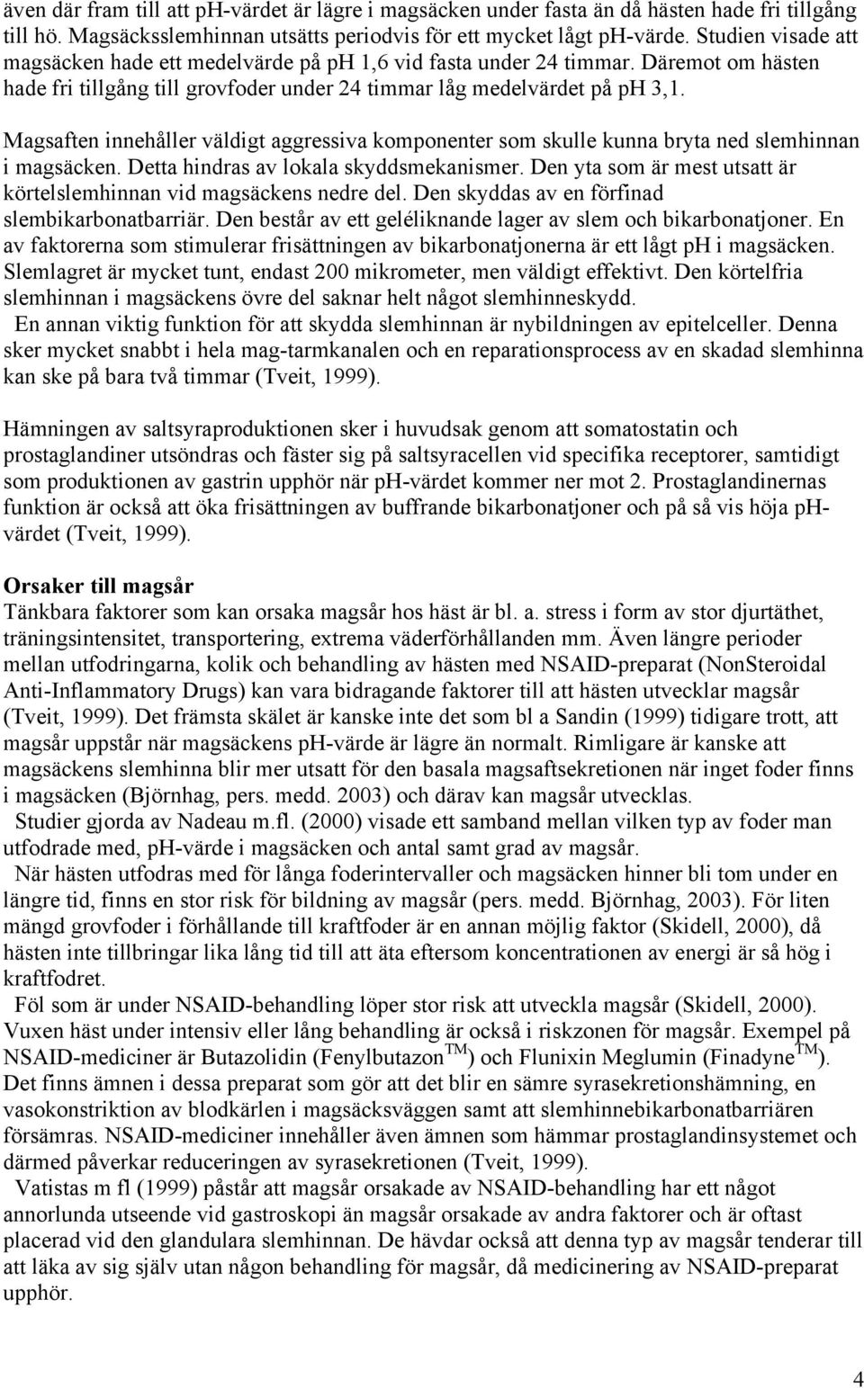 Magsaften innehåller väldigt aggressiva komponenter som skulle kunna bryta ned slemhinnan i magsäcken. Detta hindras av lokala skyddsmekanismer.