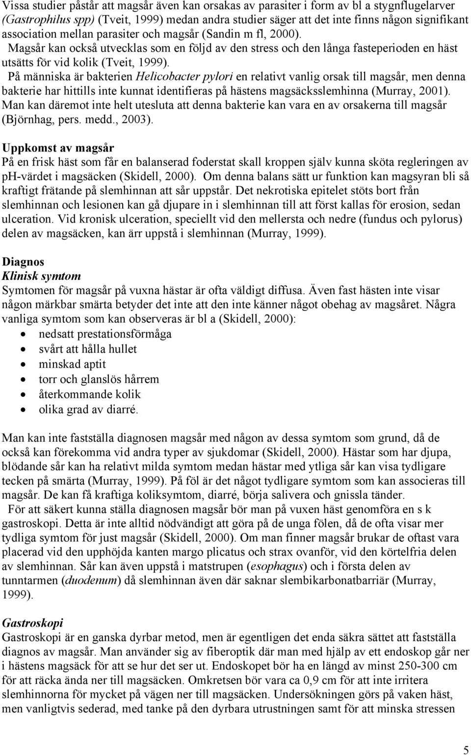 På människa är bakterien Helicobacter pylori en relativt vanlig orsak till magsår, men denna bakterie har hittills inte kunnat identifieras på hästens magsäcksslemhinna (Murray, 2001).