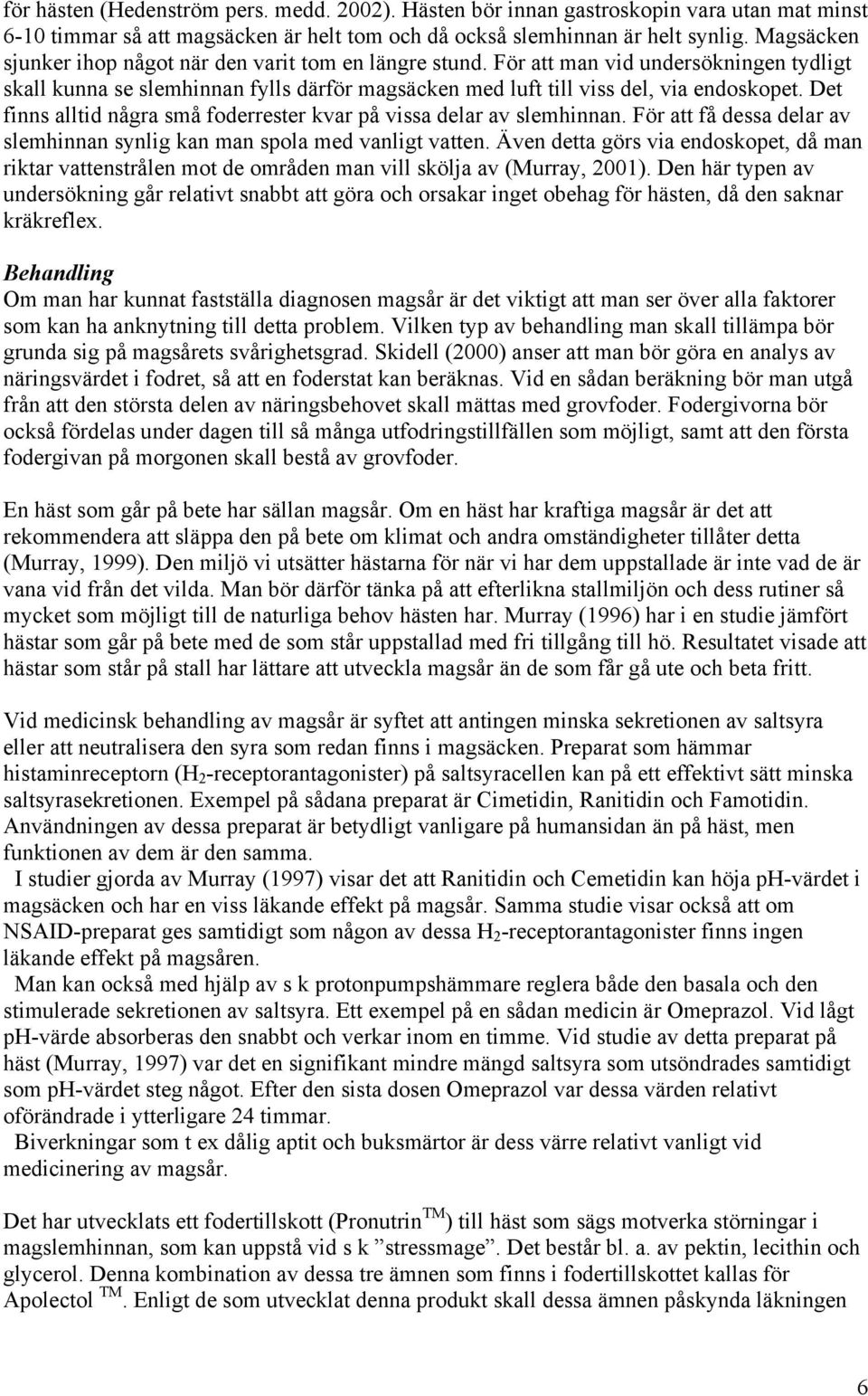 Det finns alltid några små foderrester kvar på vissa delar av slemhinnan. För att få dessa delar av slemhinnan synlig kan man spola med vanligt vatten.