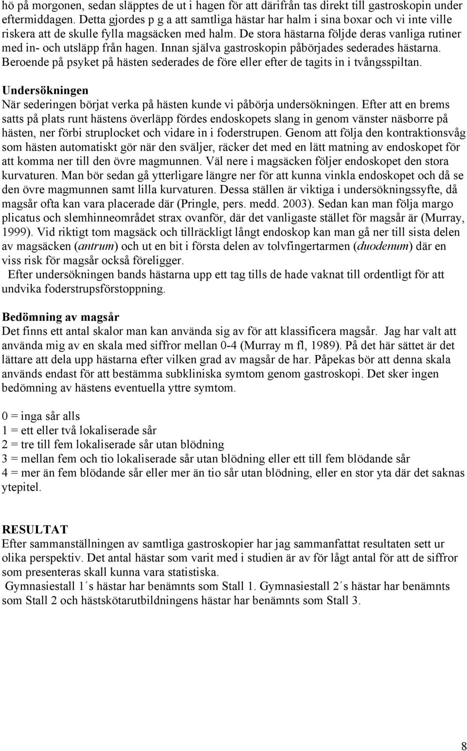 De stora hästarna följde deras vanliga rutiner med in- och utsläpp från hagen. Innan själva gastroskopin påbörjades sederades hästarna.