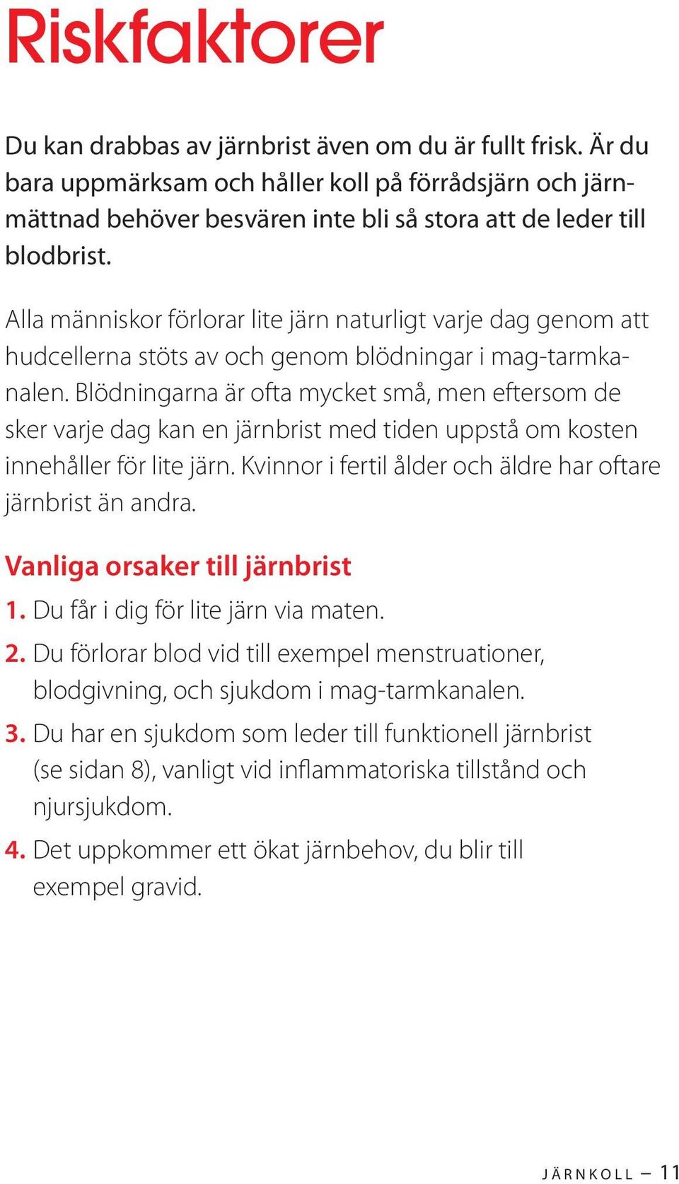 Blödningarna är ofta mycket små, men eftersom de sker varje dag kan en järnbrist med tiden uppstå om kosten innehåller för lite järn. Kvinnor i fertil ålder och äldre har oftare järnbrist än andra.