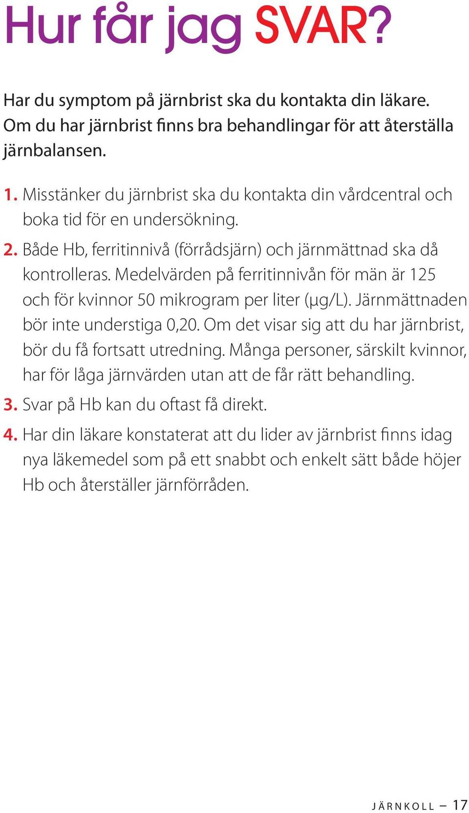 Medelvärden på ferritinnivån för män är 125 och för kvinnor 50 mikrogram per liter (μg/l). Järnmättnaden bör inte understiga 0,20. Om det visar sig att du har järnbrist, bör du få fortsatt utredning.