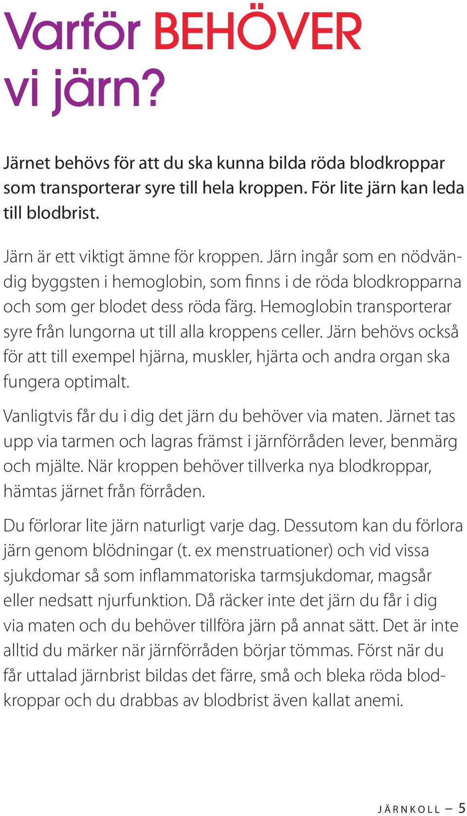 Järn behövs också för att till exempel hjärna, muskler, hjärta och andra organ ska fungera optimalt. Vanligtvis får du i dig det järn du behöver via maten.