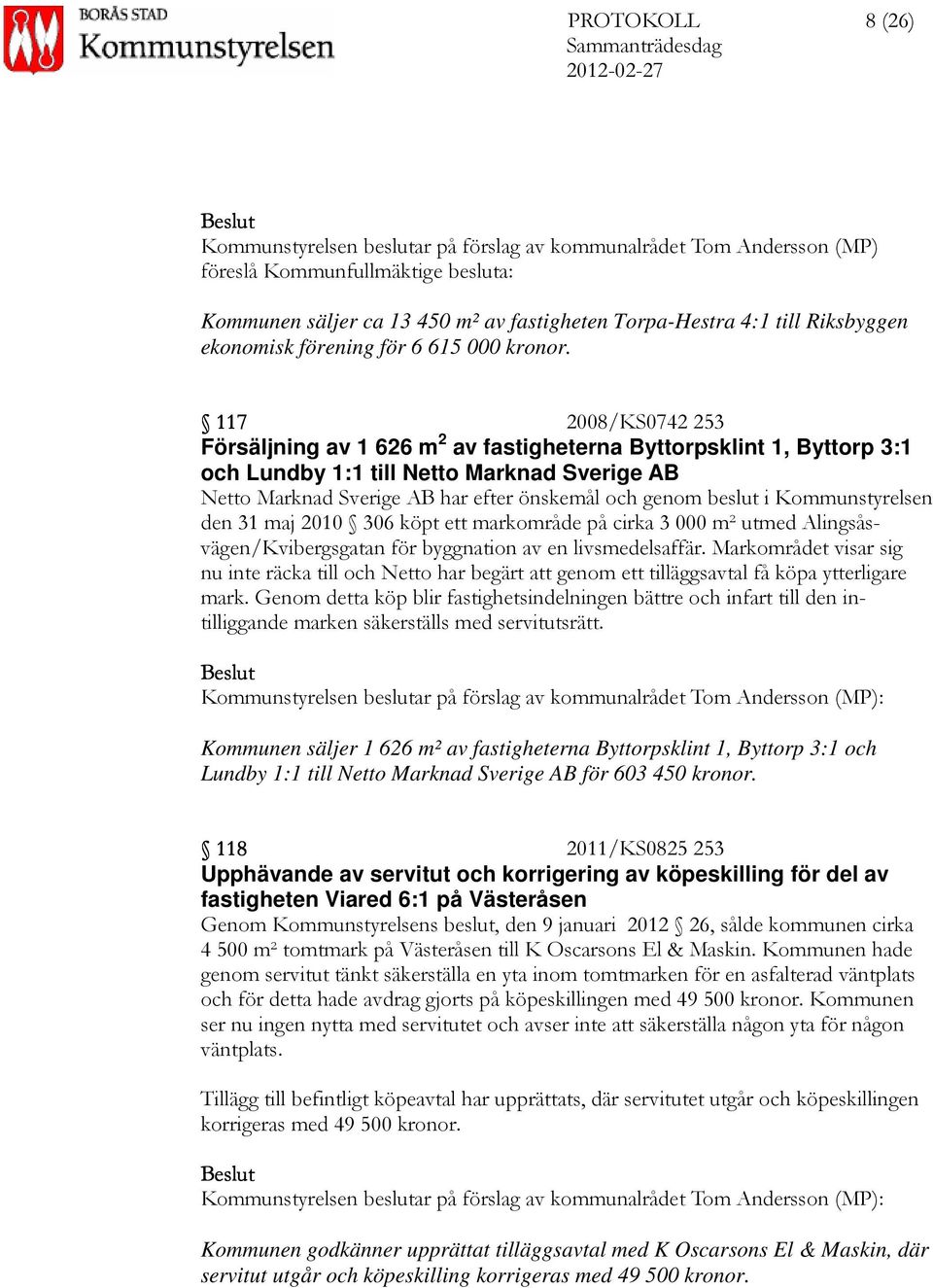 117 2008/KS0742 253 Försäljning av 1 626 m 2 av fastigheterna Byttorpsklint 1, Byttorp 3:1 och Lundby 1:1 till Netto Marknad Sverige AB Netto Marknad Sverige AB har efter önskemål och genom beslut i