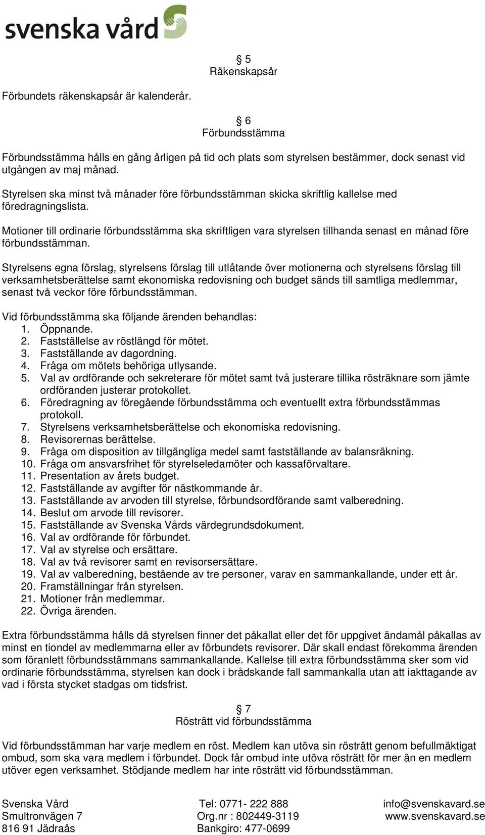 Motioner till ordinarie förbundsstämma ska skriftligen vara styrelsen tillhanda senast en månad före förbundsstämman.