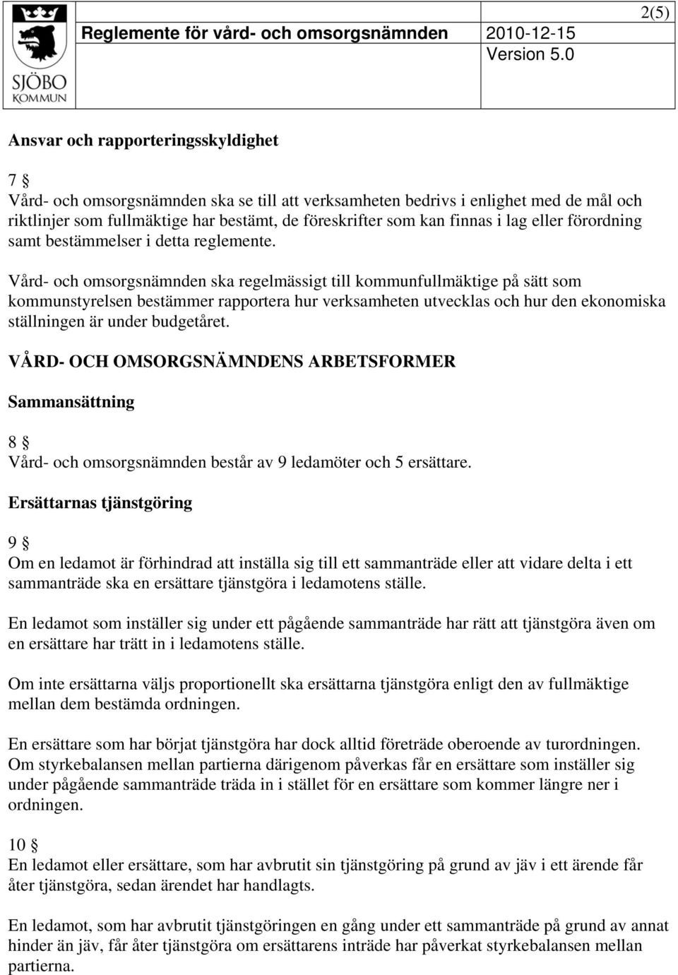 Vård- och omsorgsnämnden ska regelmässigt till kommunfullmäktige på sätt som kommunstyrelsen bestämmer rapportera hur verksamheten utvecklas och hur den ekonomiska ställningen är under budgetåret.