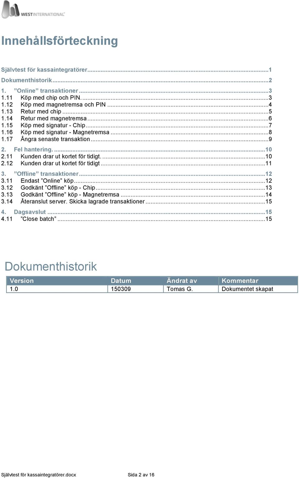 .. 11 3. Offline transaktioner... 12 3.11 Endast Online köp... 12 3.12 Godkänt Offline köp - Chip.. 13 3.13 Godkänt Offline köp - Magnetremsa... 14 3.14 Återanslut server.