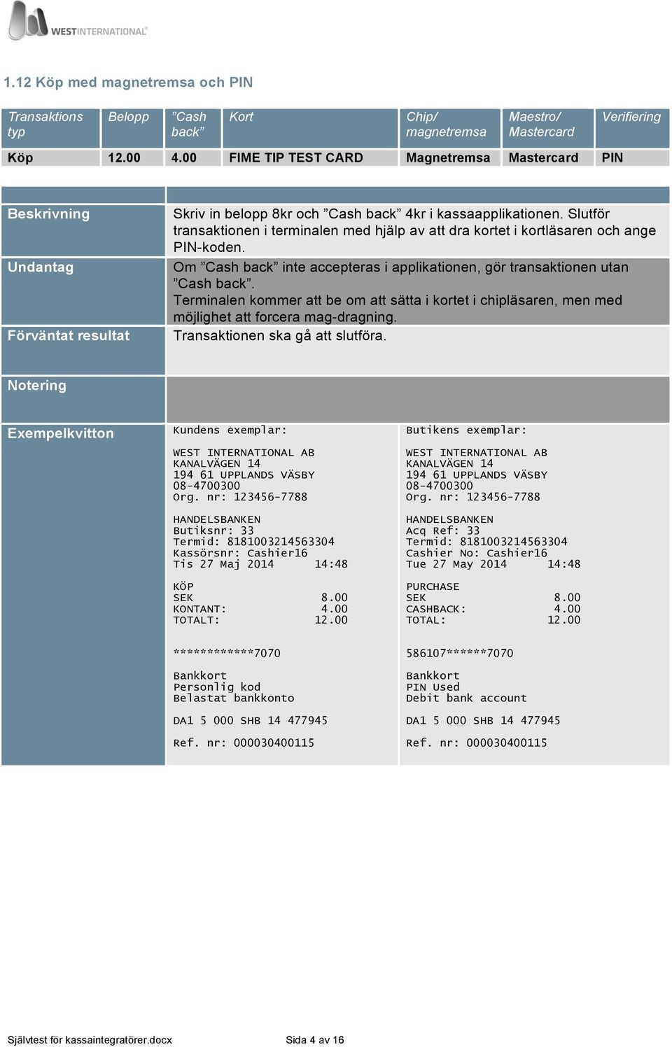 Terminalen kommer att be om att sätta i kortet i chipläsaren, men med möjlighet att forcera mag-dragning. Transaktionen ska gå att slutföra. n Tis 27 Maj 2014 14:48 SEK 8.00 KONTANT: 4.00 TOTALT: 12.