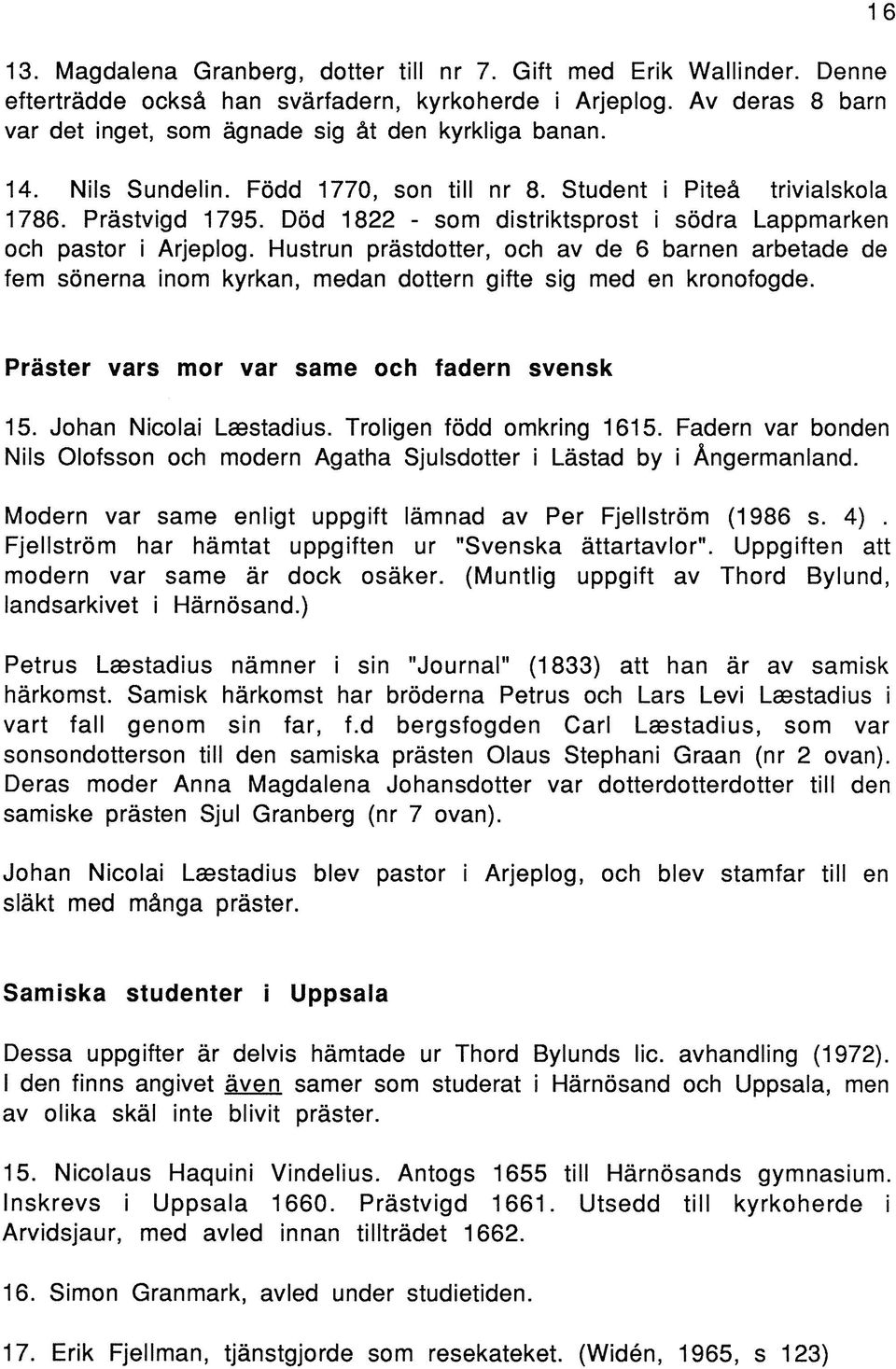 Hustrun prästdotter, och av de 6 barnen arbetade de fem sönerna inom kyrkan, medan dottern gifte sig med en kronofogde. Präster vars mor var same och fadern svensk 15. Johan Nicolai Laestadius.