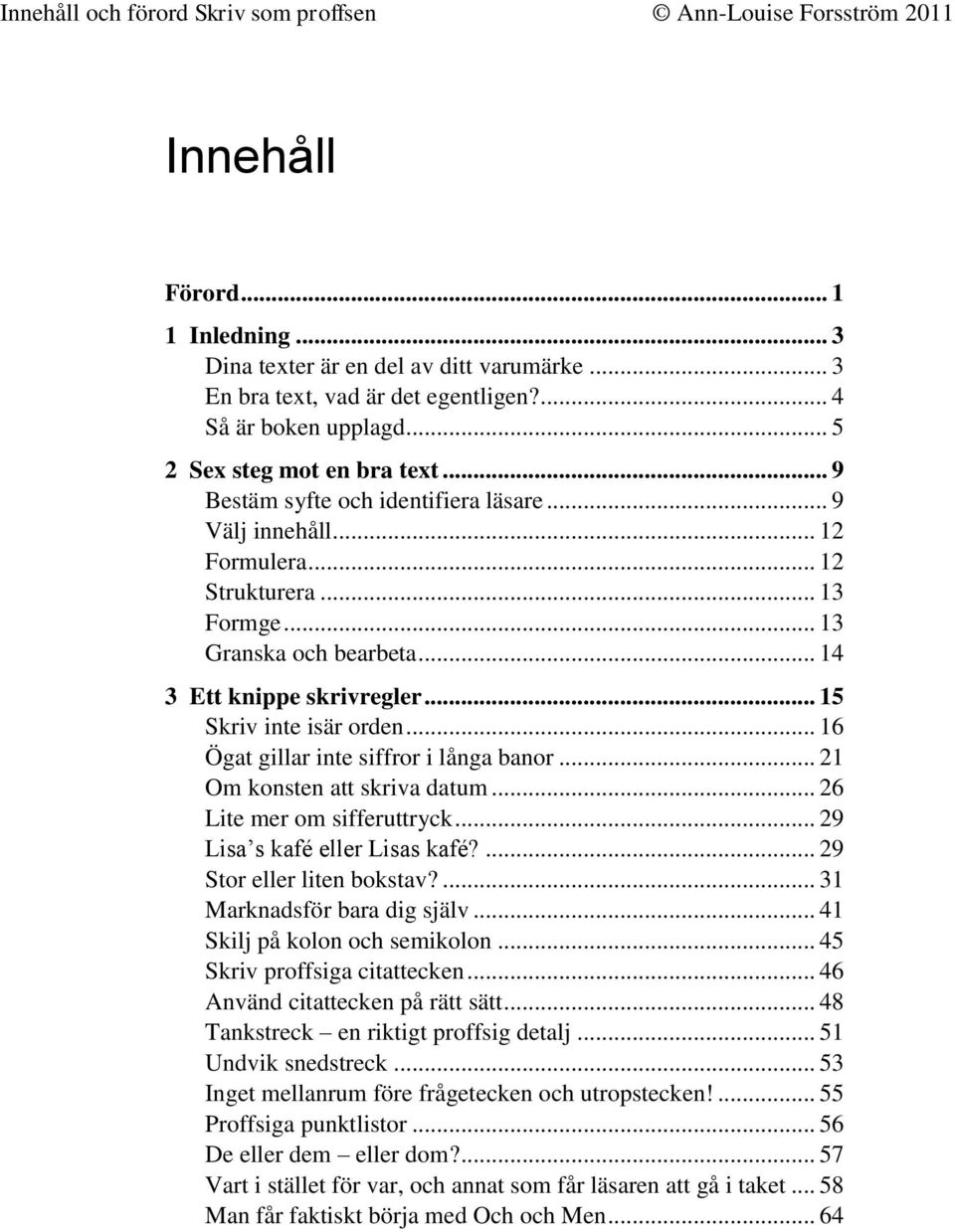 .. 16 Ögat gillar inte siffror i långa banor... 21 Om konsten att skriva datum... 26 Lite mer om sifferuttryck... 29 Lisa s kafé eller Lisas kafé?... 29 Stor eller liten bokstav?