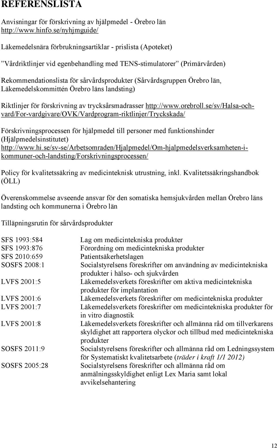 (Sårvårdsgruppen Örebro län, Läkemedelskommittén Örebro läns landsting) Riktlinjer för förskrivning av trycksårsmadrasser http://www.orebroll.