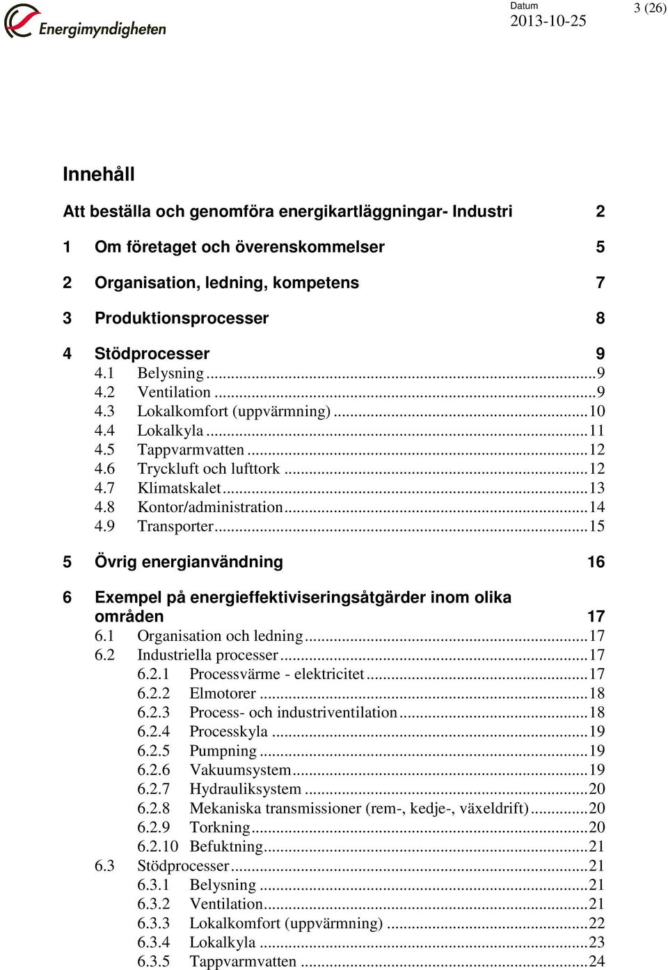 8 Kontor/administration... 14 4.9 Transporter... 15 5 Övrig energianvändning 16 6 Exempel på energieffektiviseringsåtgärder inom olika områden 17 6.1 Organisation och ledning... 17 6.2 Industriella processer.