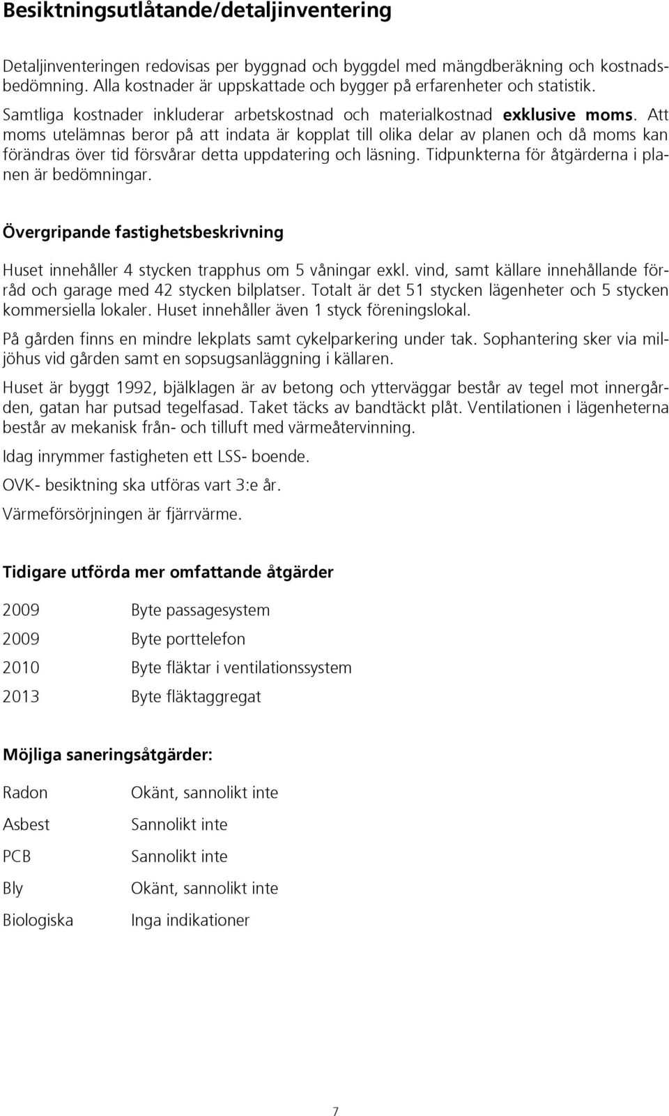 Att moms utelämnas beror på att indata är kopplat till olika delar av planen och då moms kan förändras över tid försvårar detta uppdatering och läsning.