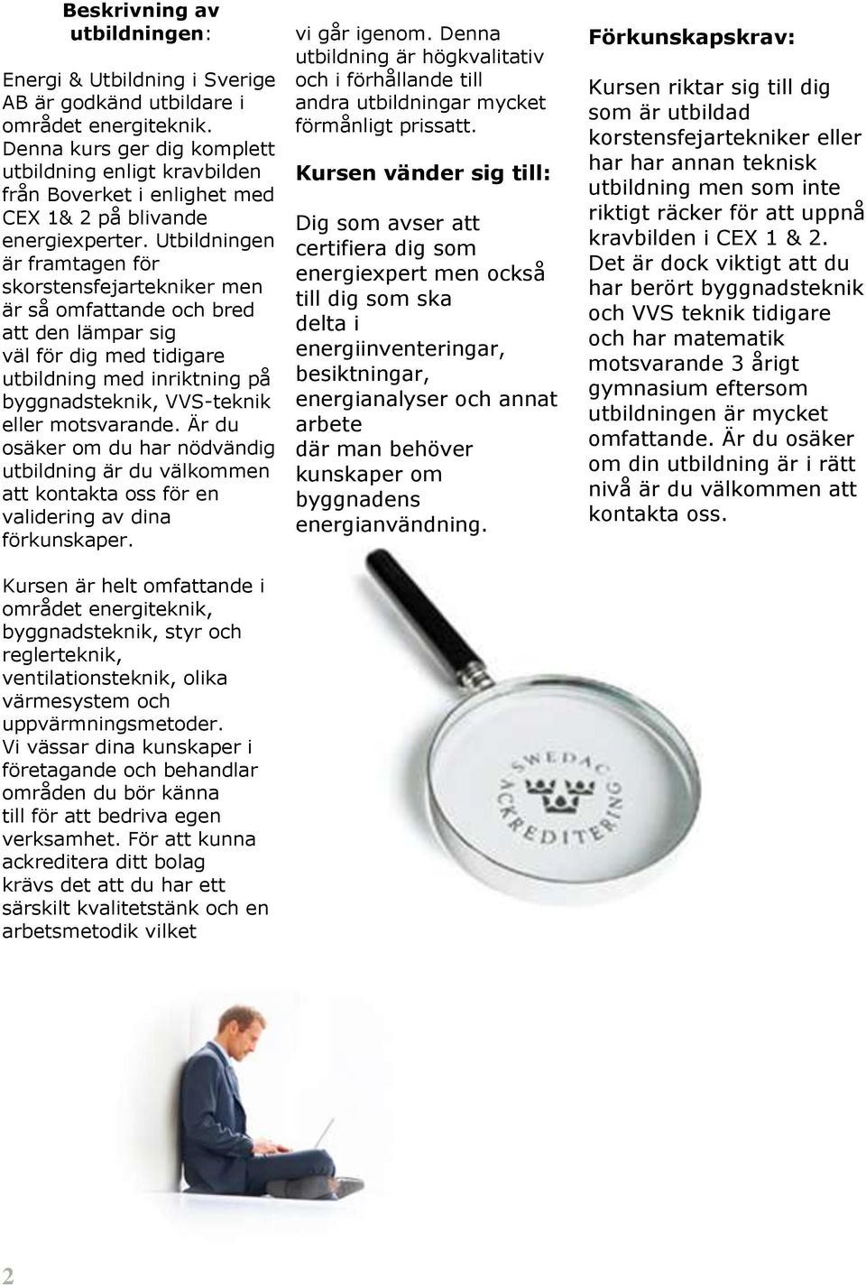 Utbildningen är framtagen för skorstensfejartekniker men är så omfattande och bred att den lämpar sig väl för dig med tidigare utbildning med inriktning på byggnadsteknik, VVS-teknik eller