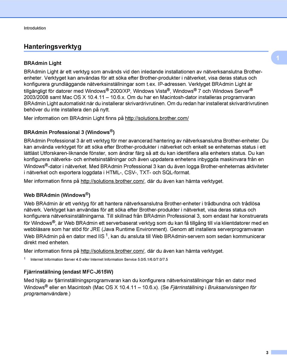 Verktyget BRAdmin Light är tillgängligt för datorer med Windows 2000/XP, Windows Vista, Windows 7 och Windows Server 2003/2008 samt Mac OS X 10.4.11 10.6.x.