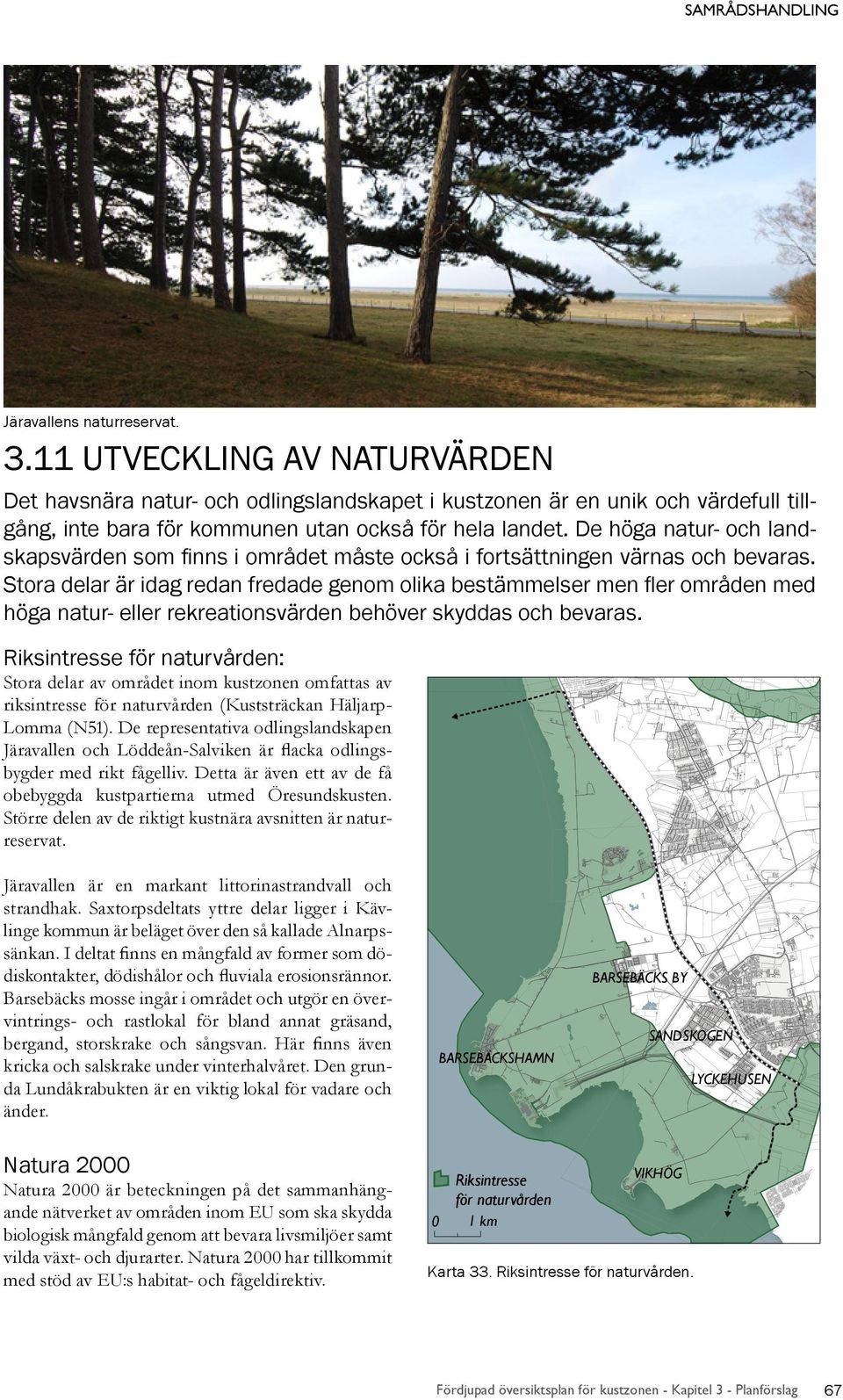 De höga natur- och landskapsvärden som finns i området måste också i fortsättningen värnas och bevaras.