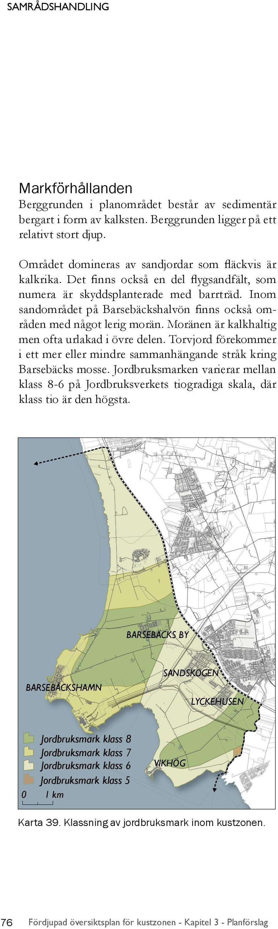 Inom sandområdet på Barsebäckshalvön finns också områden med något lerig morän. Moränen är kalkhaltig men ofta urlakad i övre delen.
