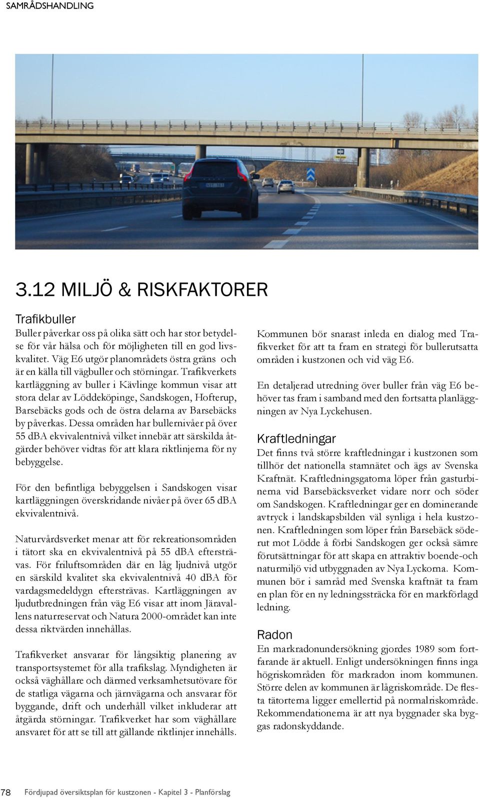 Trafikverkets kartläggning av buller i Kävlinge kommun visar att stora delar av Löddeköpinge, Sandskogen, Hofterup, Barsebäcks gods och de östra delarna av Barsebäcks by påverkas.