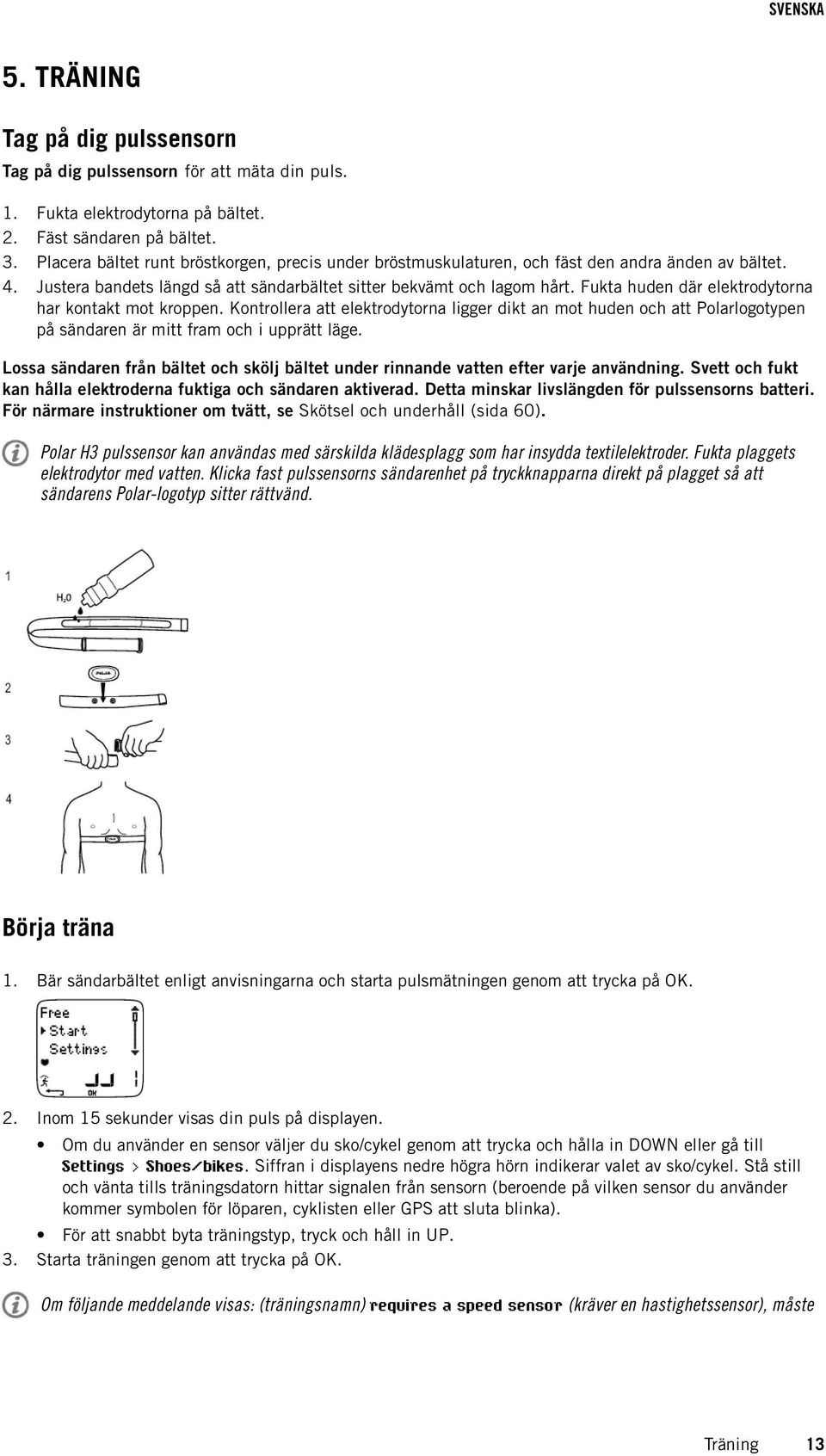 Fukta huden där elektrodytorna har kontakt mot kroppen. Kontrollera att elektrodytorna ligger dikt an mot huden och att Polarlogotypen på sändaren är mitt fram och i upprätt läge.