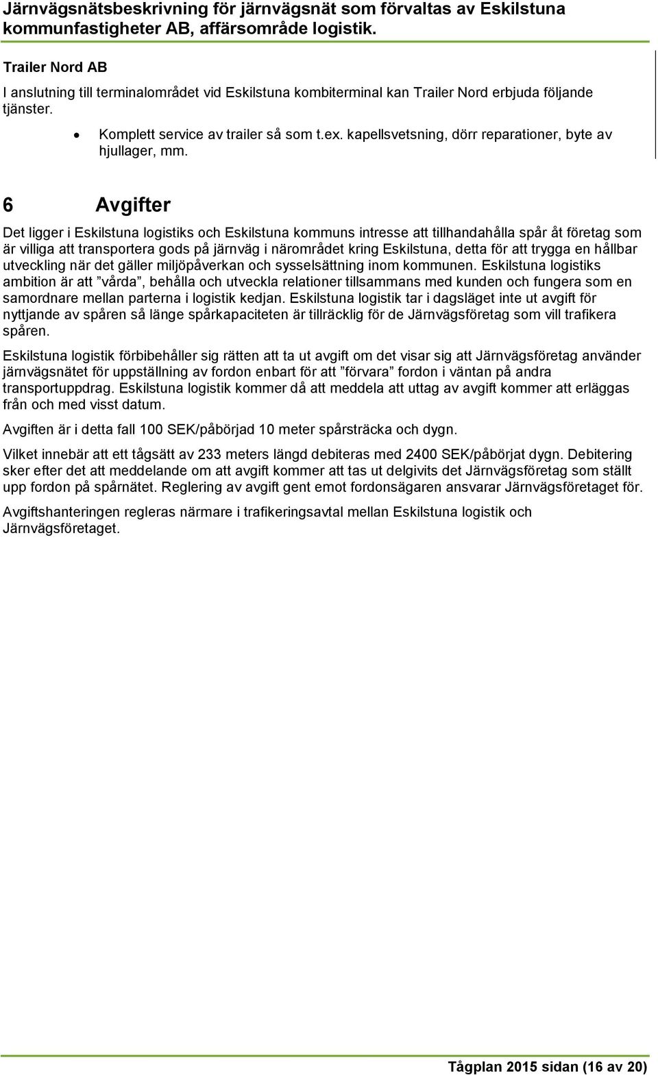 6 Avgifter Det ligger i Eskilstuna logistiks och Eskilstuna kommuns intresse att tillhandahålla spår åt företag som är villiga att transportera gods på järnväg i närområdet kring Eskilstuna, detta