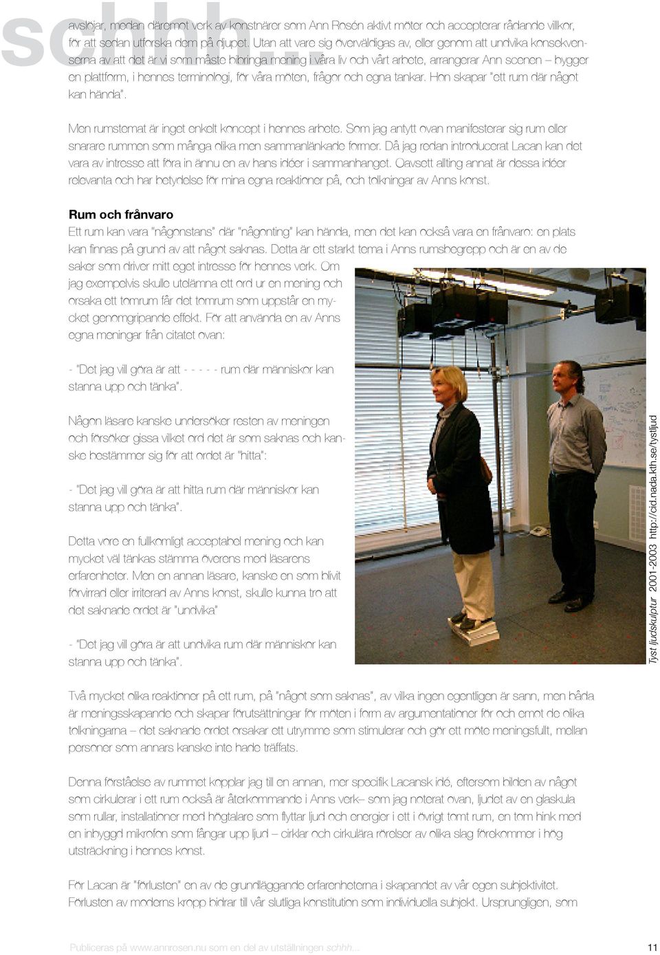 .. serna av att det är vi som måste bibringa mening i våra liv och vårt arbete, arrangerar Ann scenen bygger en plattform, i hennes terminologi, för våra möten, frågor och egna tankar.