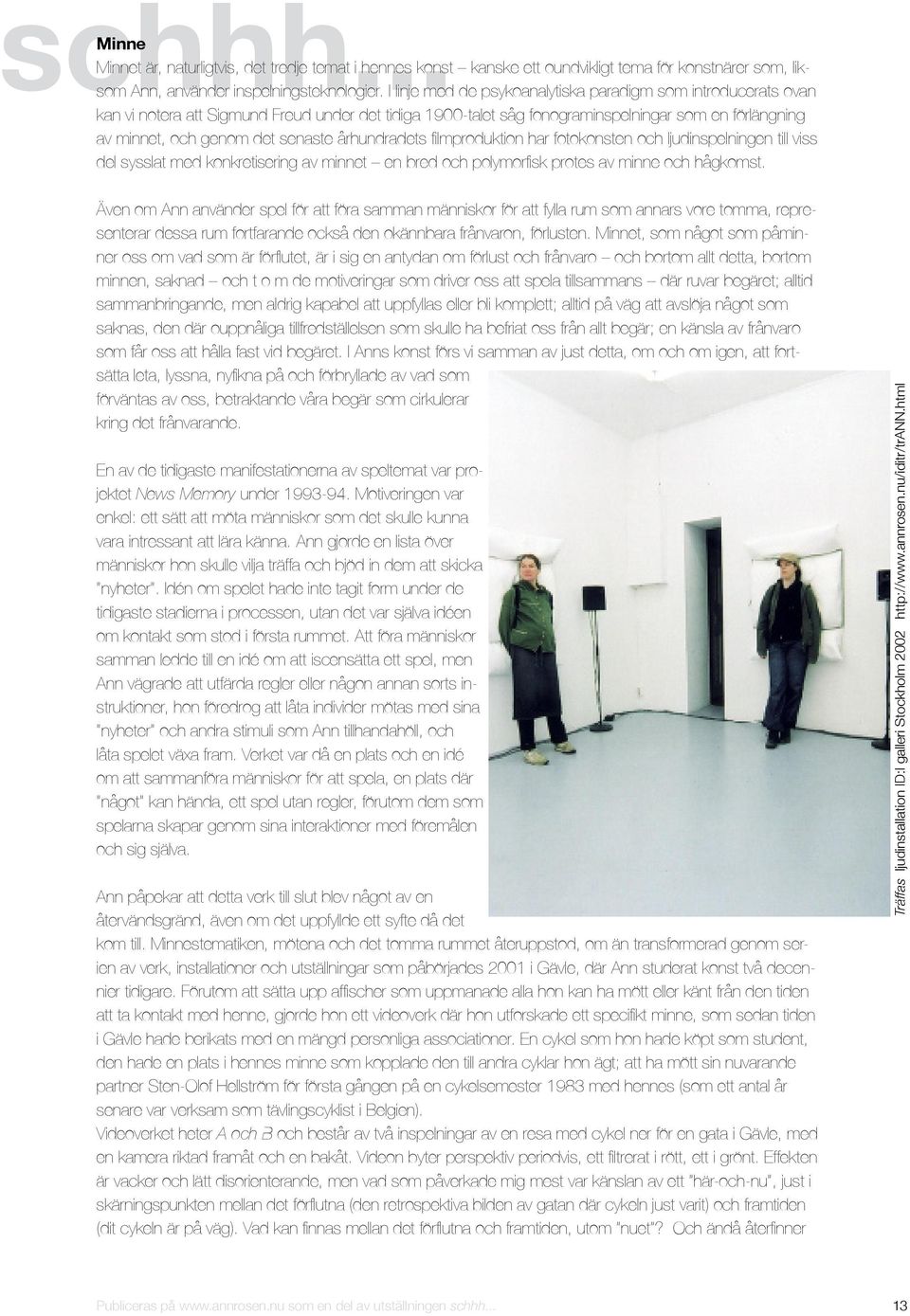 århundradets filmproduktion har fotokonsten och ljudinspelningen till viss del sysslat med konkretisering av minnet en bred och polymorfisk protes av minne och hågkomst.