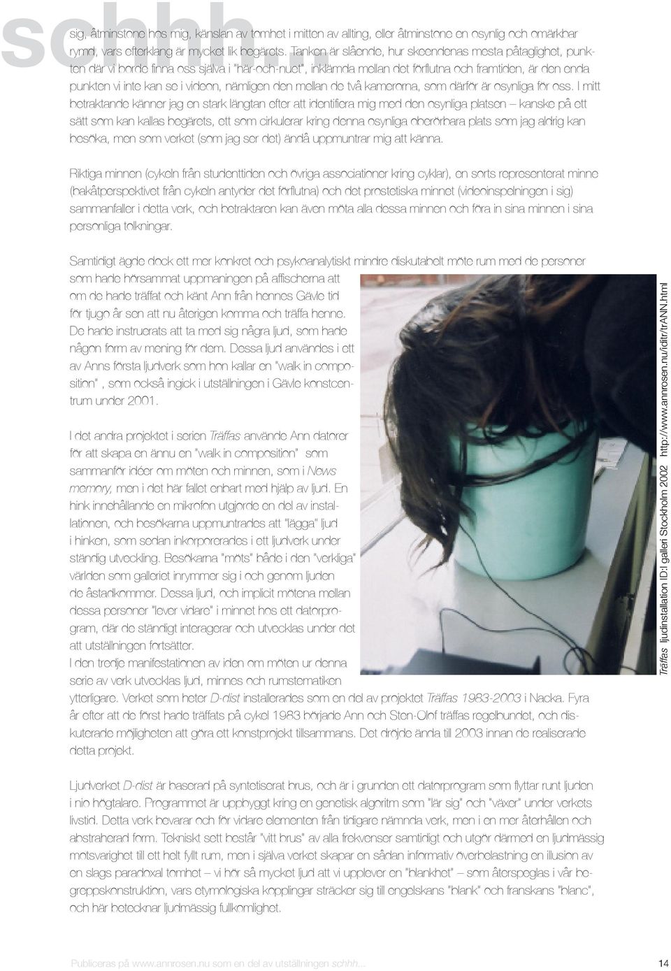 .. ten där vi borde finna oss själva i här-och-nuet, inklämda mellan det förflutna och framtiden, är den enda punkten vi inte kan se i videon, nämligen den mellan de två kamerorna, som därför är