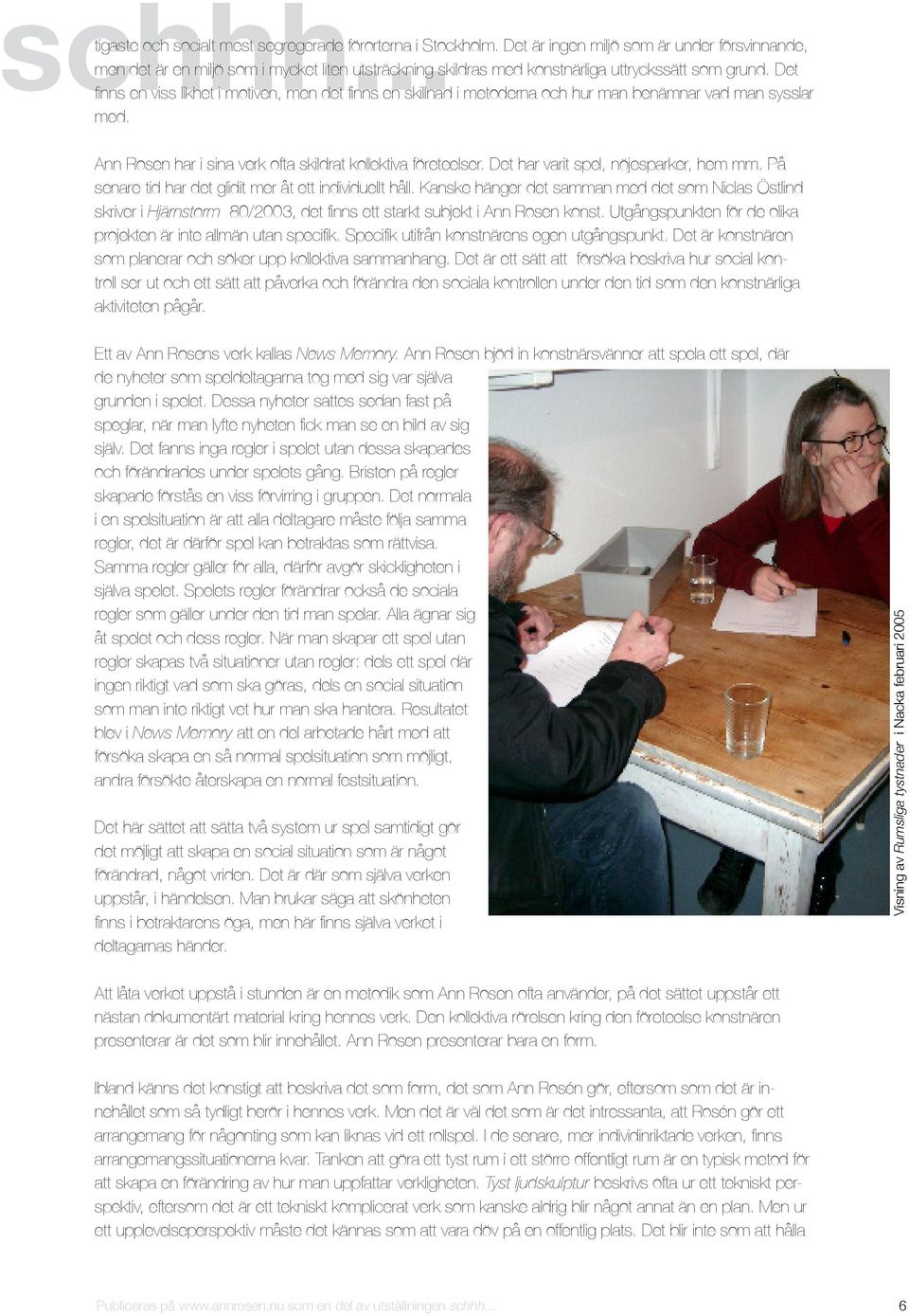Det finns en viss likhet i motiven, men det finns en skillnad i metoderna och hur man benämnar vad man sysslar med. Ann Rosen har i sina verk ofta skildrat kollektiva företeelser.