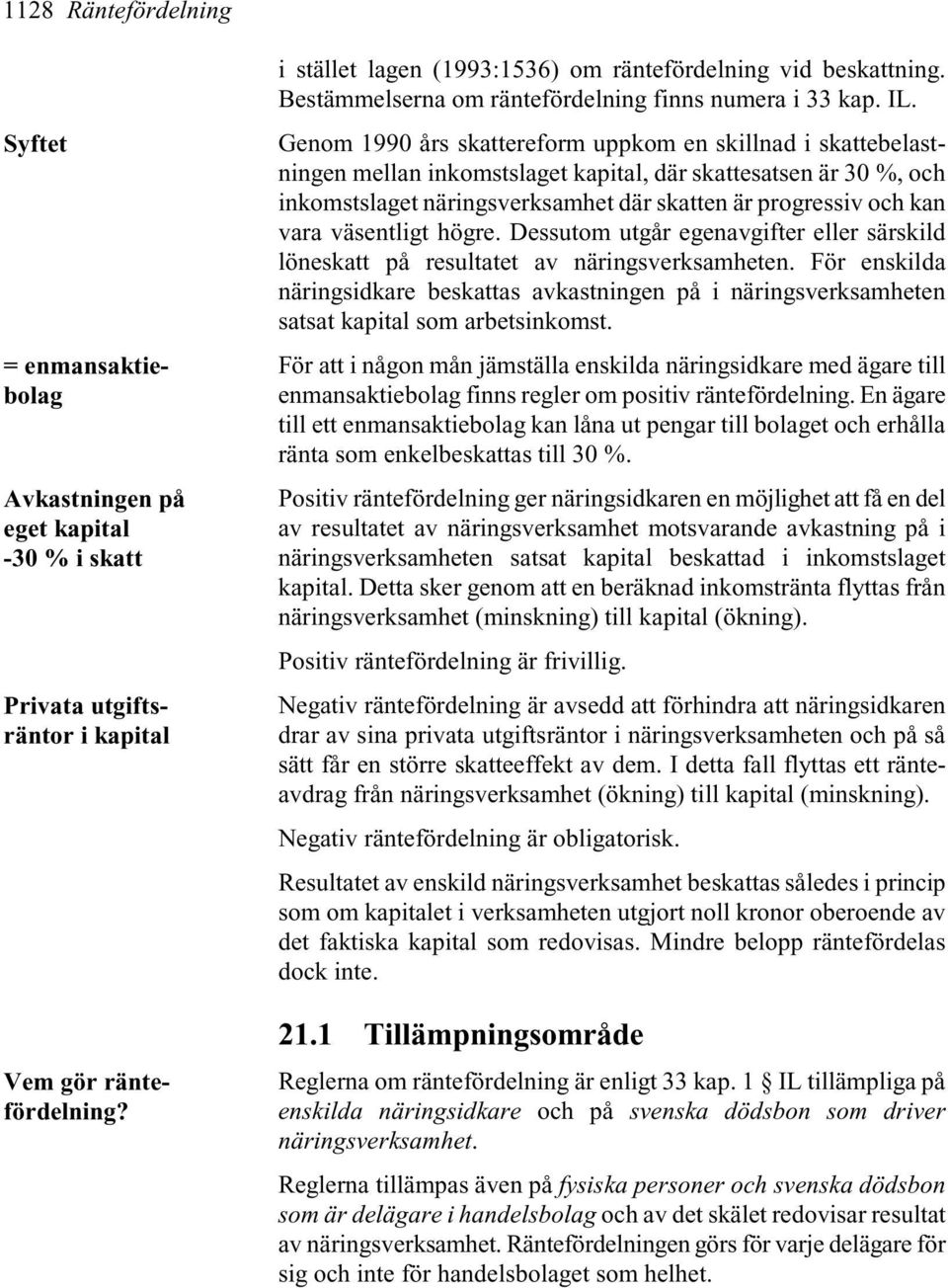 Genom 1990 års skattereform uppkom en skillnad i skattebelastningen mellan inkomstslaget kapital, där skattesatsen är 30 %, och inkomstslaget näringsverksamhet där skatten är progressiv och kan vara