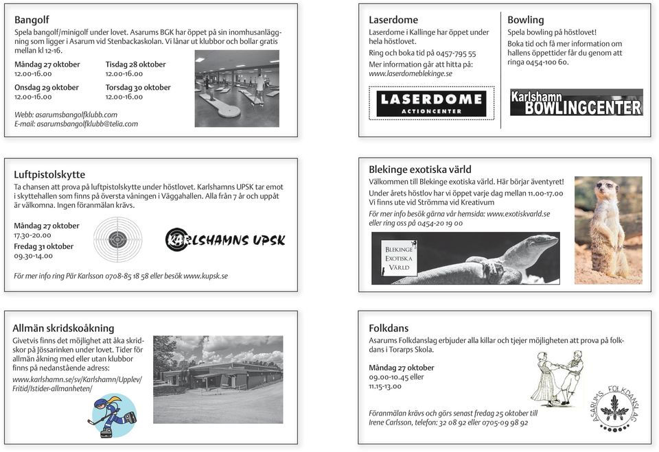 com Laserdome Laserdome i Kallinge har öppet under hela höstlovet. Ring och boka tid på 0457-795 55 Mer information går att hitta på: www.laserdomeblekinge.se Bowling Spela bowling på höstlovet!