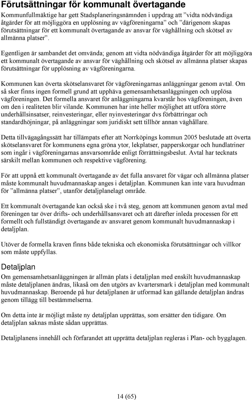Egentligen är sambandet det omvända; genom att vidta nödvändiga åtgärder för att möjliggöra ett kommunalt övertagande av ansvar för väghållning och skötsel av allmänna platser skapas förutsättningar