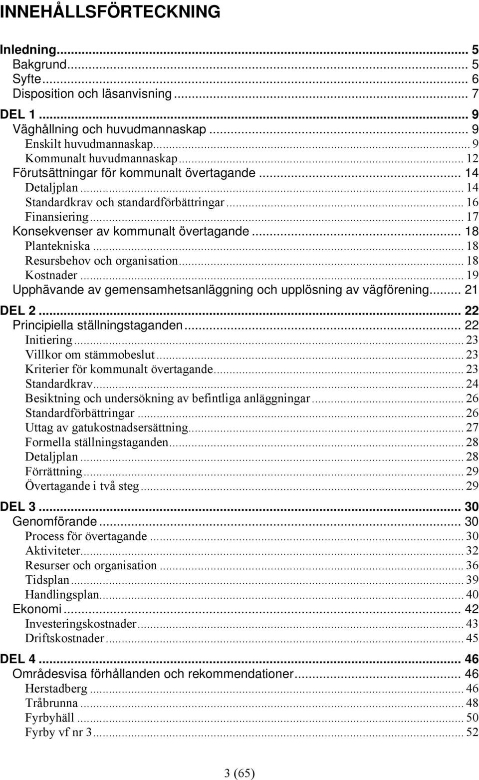 .. 18 Resursbehov och organisation... 18 Kostnader... 19 Upphävande av gemensamhetsanläggning och upplösning av vägförening... 21 DEL 2... 22 Principiella ställningstaganden... 22 Initiering.