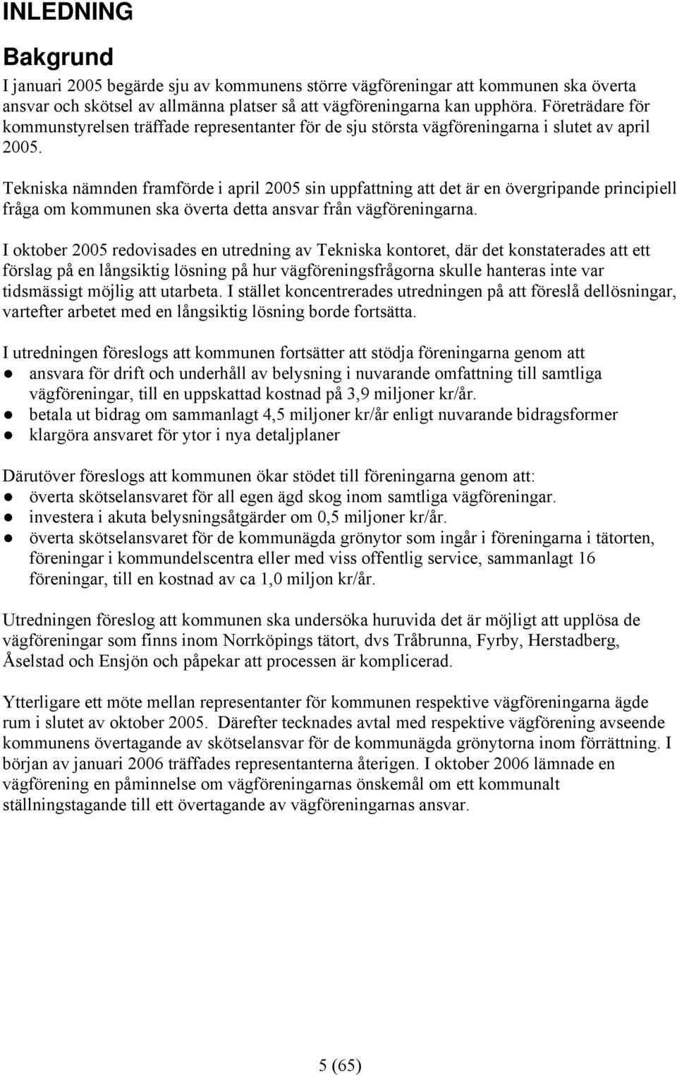 Tekniska nämnden framförde i april 2005 sin uppfattning att det är en övergripande principiell fråga om kommunen ska överta detta ansvar från vägföreningarna.