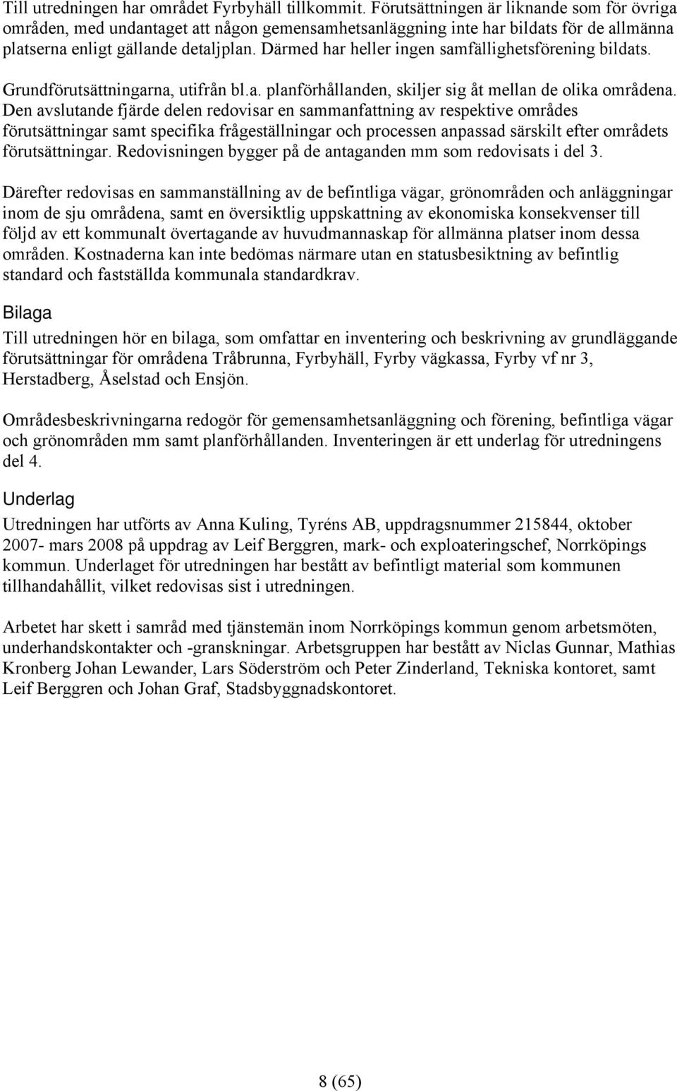 Därmed har heller ingen samfällighetsförening bildats. Grundförutsättningarna, utifrån bl.a. planförhållanden, skiljer sig åt mellan de olika områdena.