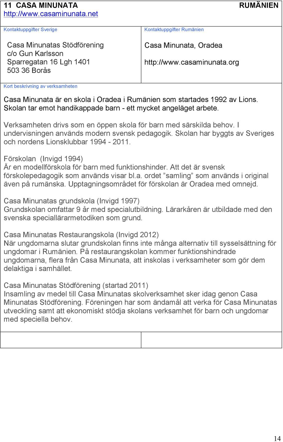 Skolan har byggts av Sveriges och nordens Lionsklubbar 1994-2011. Förskolan (Invigd 1994) Är en modellförskola för barn med funktionshinder. Att det är svensk förskolepedagogik som används visar bl.a. ordet samling som används i original även på rumänska.