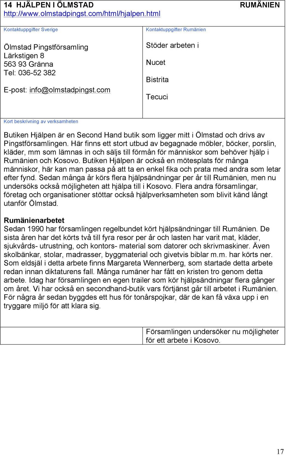 Här finns ett stort utbud av begagnade möbler, böcker, porslin, kläder, mm som lämnas in och säljs till förmån för människor som behöver hjälp i Rumänien och Kosovo.