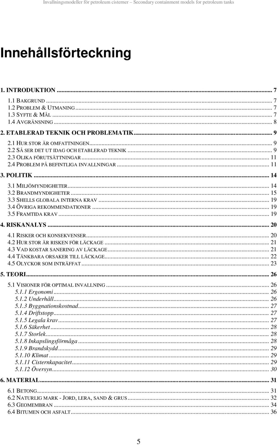 .. 15 3.3 SHELLS GLOBALA INTERNA KRAV... 19 3.4 ÖVRIGA REKOMMENDATIONER... 19 3.5 FRAMTIDA KRAV... 19 4. RISKANALYS... 0 4.1 RISKER OCH KONSEKVENSER... 0 4. HUR STOR ÄR RISKEN FÖR LÄCKAGE... 1 4.