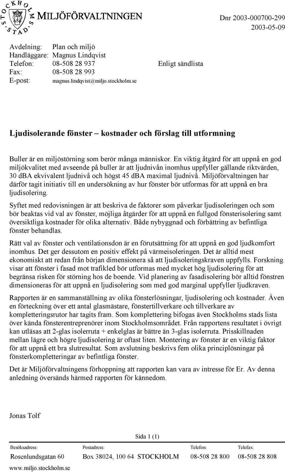 En viktig åtgärd för att uppnå en god miljökvalitet med avseende på buller är att ljudnivån inomhus uppfyller gällande riktvärden, 30 dba ekvivalent ljudnivå och högst 45 dba maximal ljudnivå.