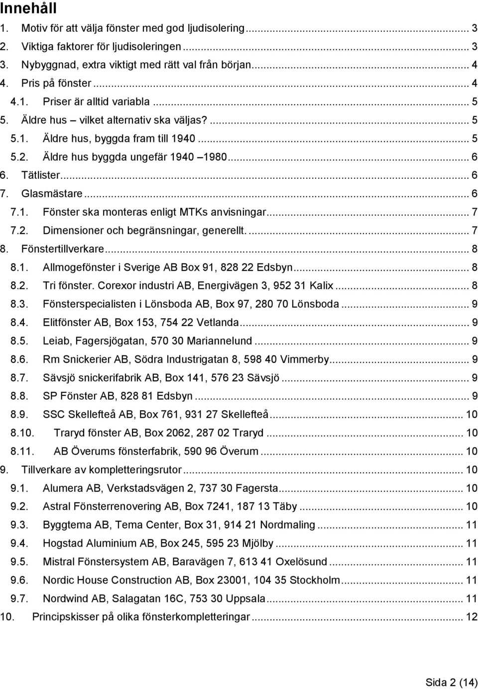 .. 7 7.2. Dimensioner och begränsningar, generellt.... 7 8. Fönstertillverkare... 8 8.1. Allmogefönster i Sverige AB Box 91, 828 22 Edsbyn... 8 8.2. Tri fönster.