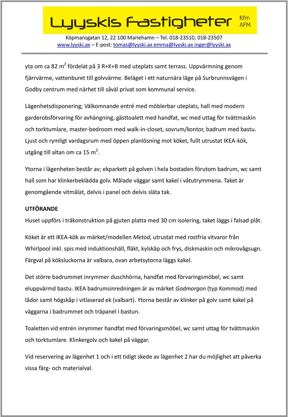 Lägenhetsdisponering; Välkomnande entré med möblerbar uteplats, hall med modern garderobsförvaring för avhängning, gästtoalett med handfat, wc med uttag för tvättmaskin och torktumlare,