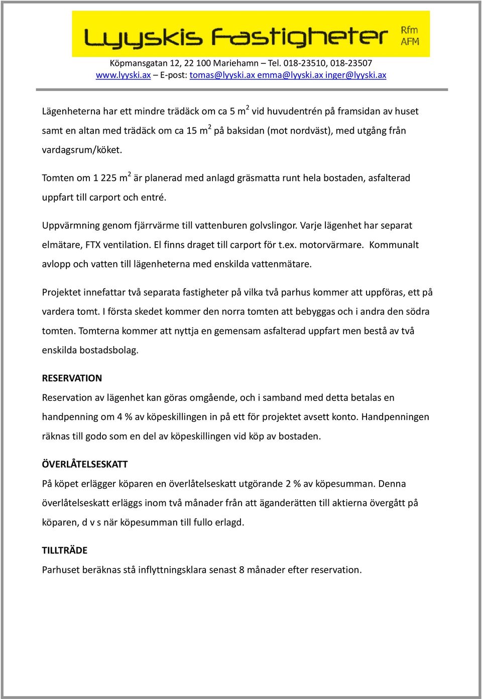 Varje lägenhet har separat elmätare, FTX ventilation. El finns draget till carport för t.ex. motorvärmare. Kommunalt avlopp och vatten till lägenheterna med enskilda vattenmätare.