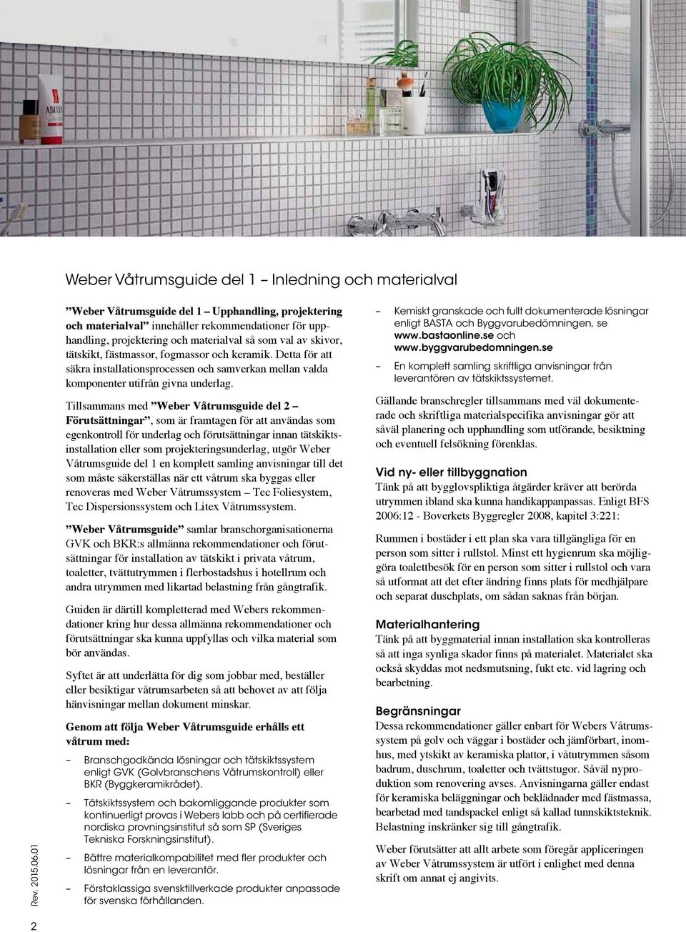 Tillsammans med Weber Våtrumsguide del 2 Förutsättningar, som är framtagen för att användas som egenkontroll för underlag och förutsättningar innan tätskiktsinstallation eller som