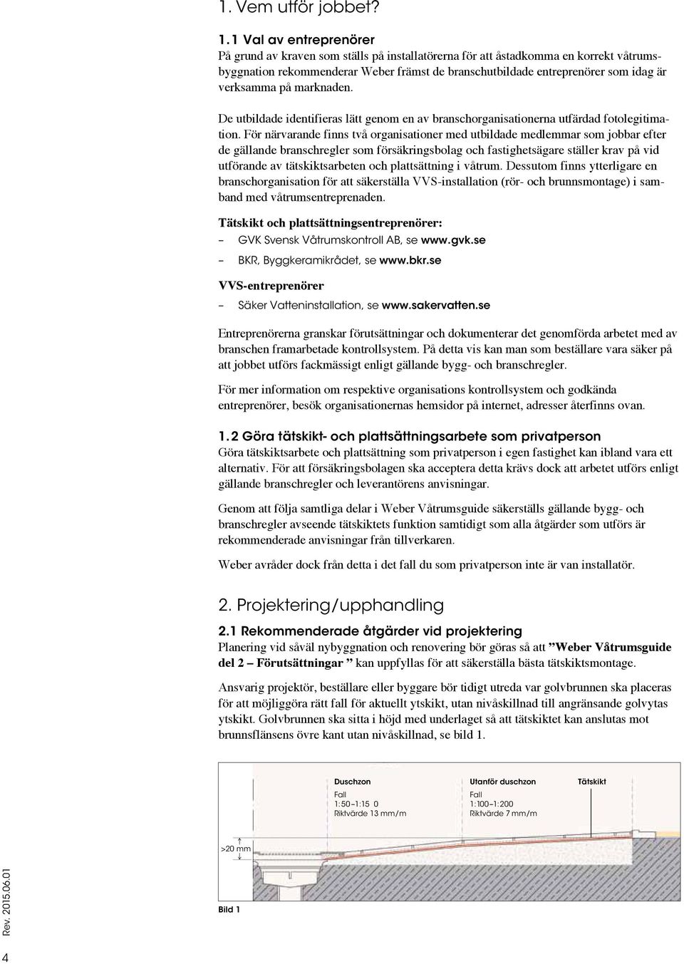 verksamma på marknaden. De utbildade identifieras lätt genom en av branschorganisa tionerna utfärdad fotolegitimation.