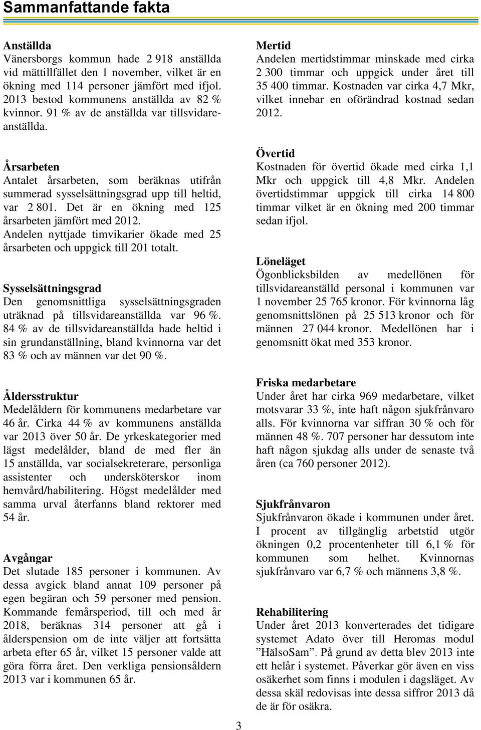 Årsarbeten Antalet årsarbeten, som beräknas utifrån summerad sysselsättningsgrad upp till heltid, var 2 801. Det är en ökning med 125 årsarbeten jämfört med 2012.