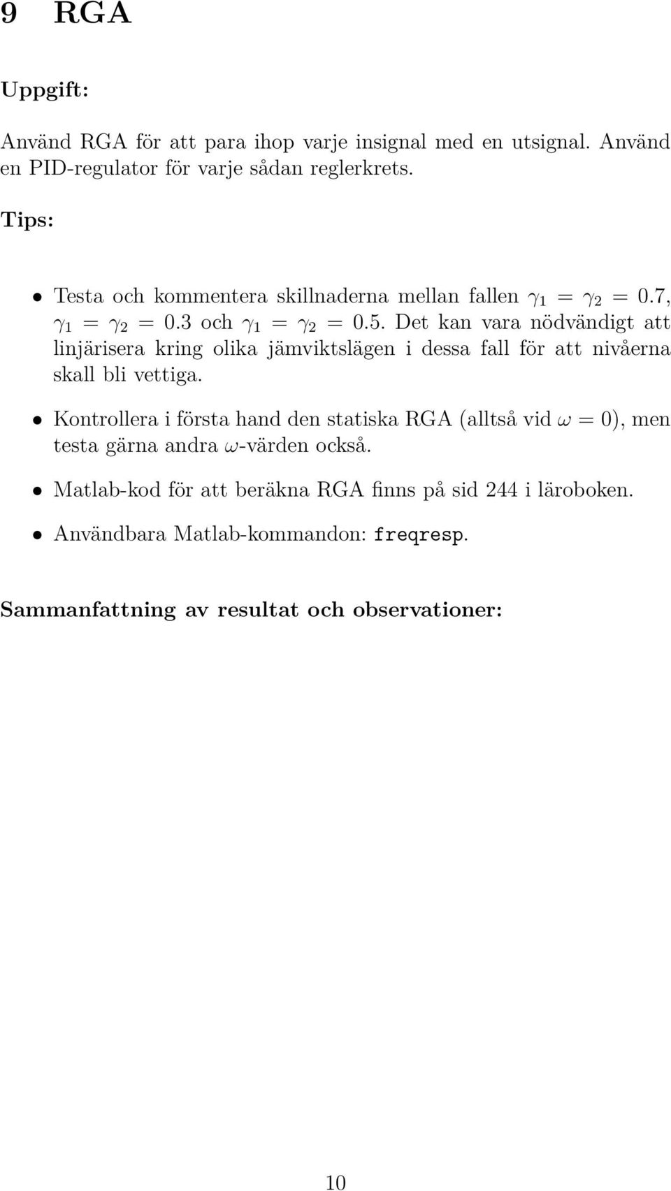 Det kan vara nödvändigt att linjärisera kring olika jämviktslägen i dessa fall för att nivåerna skall bli vettiga.