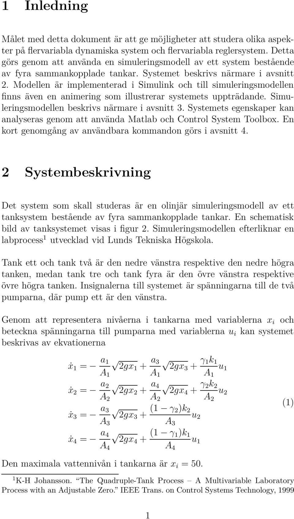 Modellen är implementerad i Simulink och till simuleringsmodellen finns även en animering som illustrerar systemets uppträdande. Simuleringsmodellen beskrivs närmare i avsnitt 3.